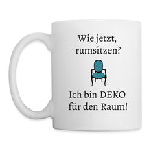 Lade das Bild in den Galerie-Viewer, Tasse - Wie jetzt, rumsitzen? Ich bin DEKO für den Raum! - weiß