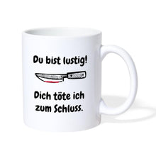 Lade das Bild in den Galerie-Viewer, Tasse - Du bist lustig! Dich töte ich zum Schluss - weiß