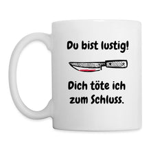 Lade das Bild in den Galerie-Viewer, Tasse - Du bist lustig! Dich töte ich zum Schluss - weiß