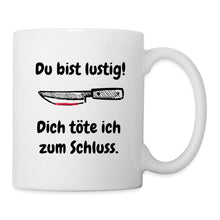 Lade das Bild in den Galerie-Viewer, Tasse - Du bist lustig! Dich töte ich zum Schluss - weiß