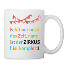 Lade das Bild in den Galerie-Viewer, Tasse - Fehlt nur noch das Zelt, dann ist der Zirkus hier komplett! - weiß