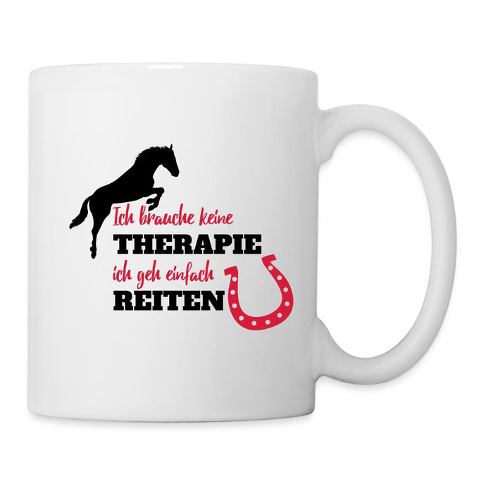 Tasse mit Pferd - Ich brauche keine Therapie, ich geh einfach REITEN - white